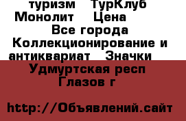 1.1) туризм : ТурКлуб “Монолит“ › Цена ­ 190 - Все города Коллекционирование и антиквариат » Значки   . Удмуртская респ.,Глазов г.